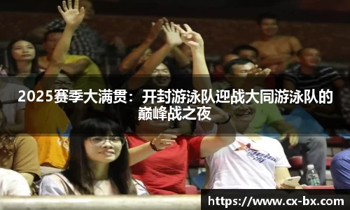 2025赛季大满贯：开封游泳队迎战大同游泳队的巅峰战之夜