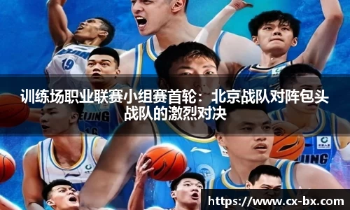 训练场职业联赛小组赛首轮：北京战队对阵包头战队的激烈对决