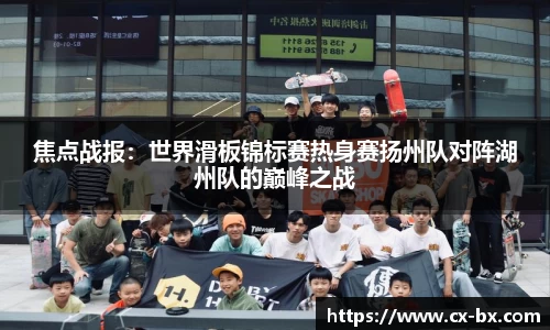 焦点战报：世界滑板锦标赛热身赛扬州队对阵湖州队的巅峰之战