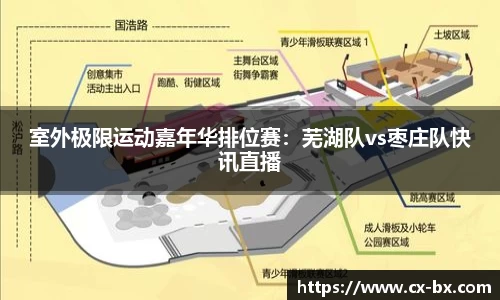 室外极限运动嘉年华排位赛：芜湖队vs枣庄队快讯直播