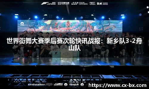 世界街舞大赛季后赛次轮快讯战报：新乡队3-2舟山队