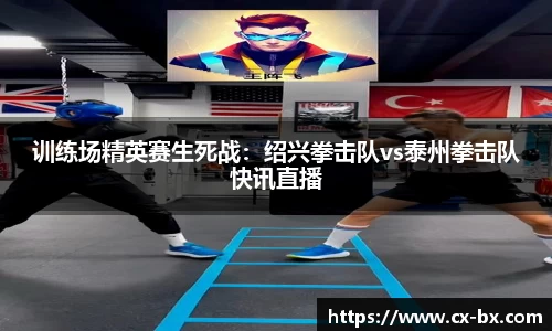 训练场精英赛生死战：绍兴拳击队vs泰州拳击队快讯直播