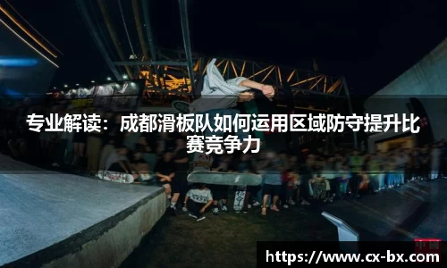 专业解读：成都滑板队如何运用区域防守提升比赛竞争力