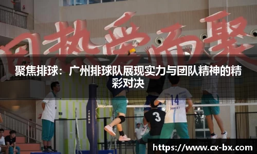 聚焦排球：广州排球队展现实力与团队精神的精彩对决