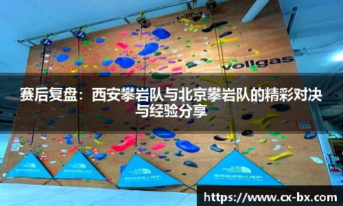 赛后复盘：西安攀岩队与北京攀岩队的精彩对决与经验分享