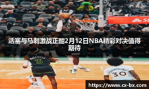 活塞与马刺激战正酣2月12日NBA精彩对决值得期待