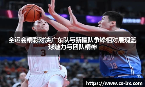 全运会精彩对决广东队与新疆队争锋相对展现篮球魅力与团队精神