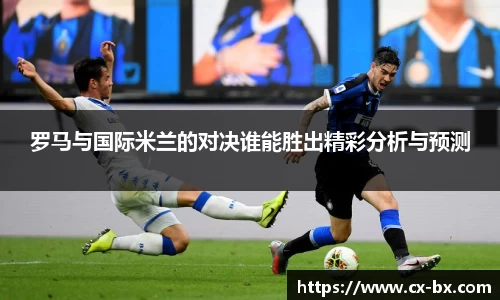 罗马与国际米兰的对决谁能胜出精彩分析与预测